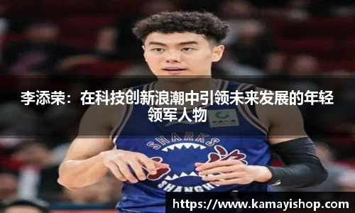 李添荣：在科技创新浪潮中引领未来发展的年轻领军人物