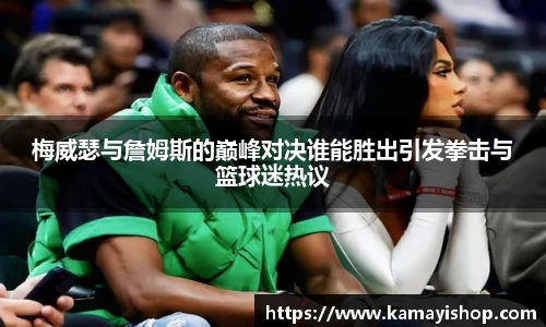 梅威瑟与詹姆斯的巅峰对决谁能胜出引发拳击与篮球迷热议