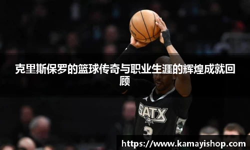 克里斯保罗的篮球传奇与职业生涯的辉煌成就回顾