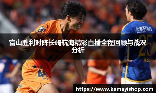 富山胜利对阵长崎航海精彩直播全程回顾与战况分析
