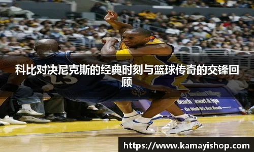 科比对决尼克斯的经典时刻与篮球传奇的交锋回顾