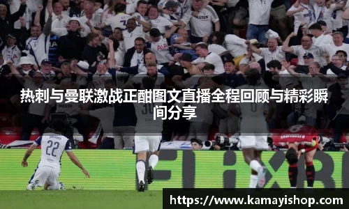 热刺与曼联激战正酣图文直播全程回顾与精彩瞬间分享